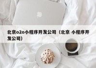 北京o2o小程序开发公司（北京 小程序开发公司）